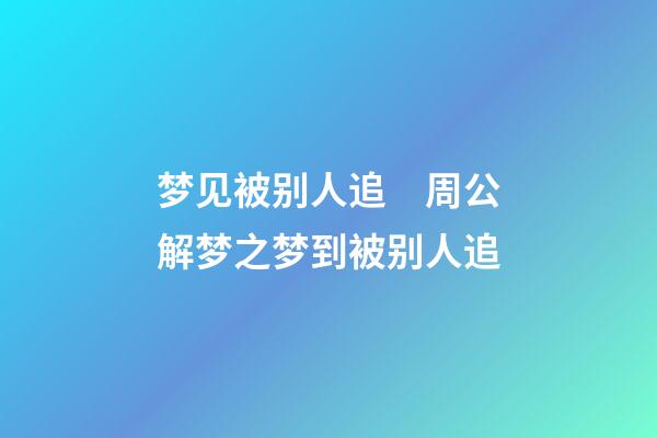 梦见被别人追　周公解梦之梦到被别人追